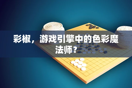 彩椒，游戏引擎中的色彩魔法师？