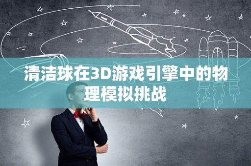 清洁球在3D游戏引擎中的物理模拟挑战