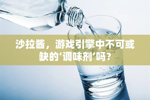 沙拉酱，游戏引擎中不可或缺的‘调味剂’吗？