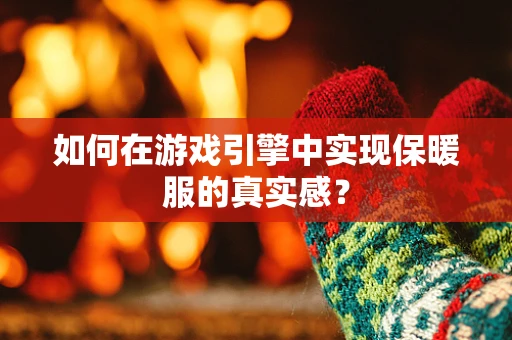 如何在游戏引擎中实现保暖服的真实感？