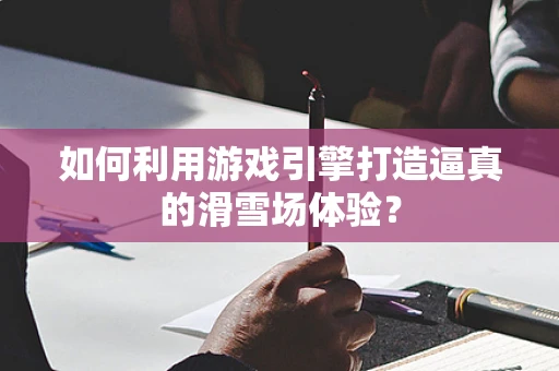 如何利用游戏引擎打造逼真的滑雪场体验？