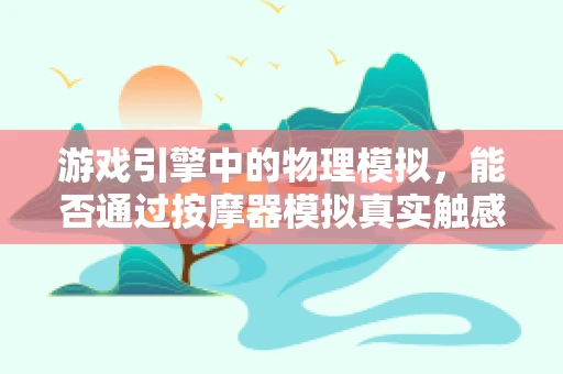 游戏引擎中的物理模拟，能否通过按摩器模拟真实触感？