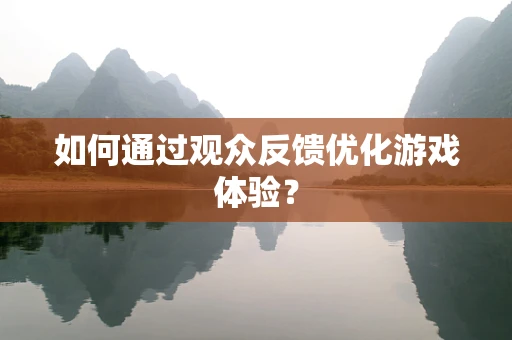 如何通过观众反馈优化游戏体验？