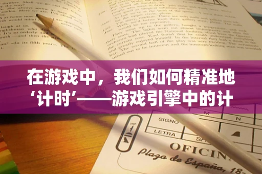 在游戏中，我们如何精准地‘计时’——游戏引擎中的计时器技术解析？