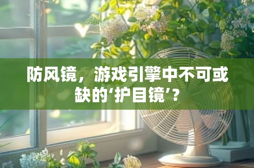 防风镜，游戏引擎中不可或缺的‘护目镜’？