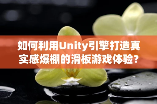 如何利用Unity引擎打造真实感爆棚的滑板游戏体验？