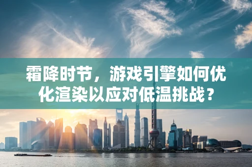 霜降时节，游戏引擎如何优化渲染以应对低温挑战？