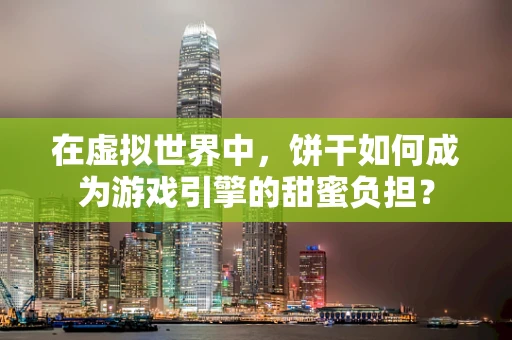在虚拟世界中，饼干如何成为游戏引擎的甜蜜负担？