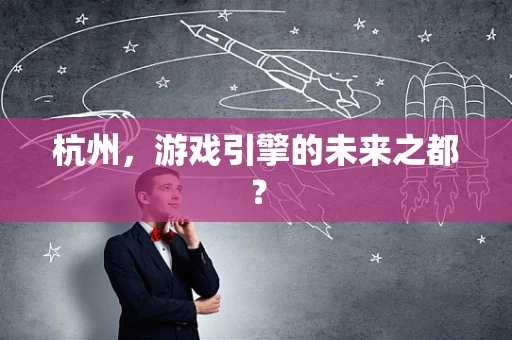 杭州，游戏引擎的未来之都？
