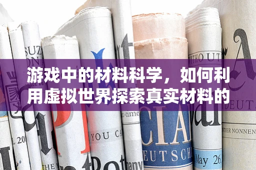 游戏中的材料科学，如何利用虚拟世界探索真实材料的特性？