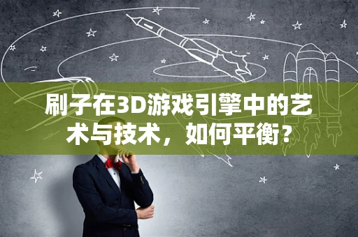 刷子在3D游戏引擎中的艺术与技术，如何平衡？
