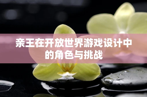 亲王在开放世界游戏设计中的角色与挑战