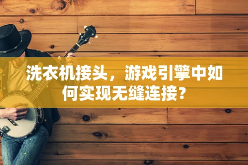 洗衣机接头，游戏引擎中如何实现无缝连接？