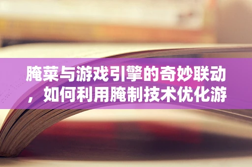 腌菜与游戏引擎的奇妙联动，如何利用腌制技术优化游戏资源管理？