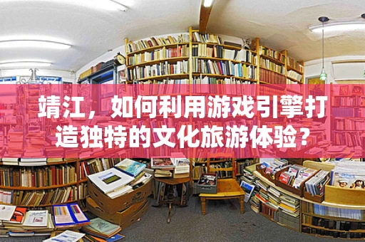 靖江，如何利用游戏引擎打造独特的文化旅游体验？