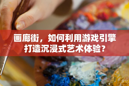 画廊街，如何利用游戏引擎打造沉浸式艺术体验？