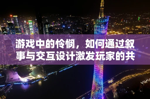 游戏中的怜悯，如何通过叙事与交互设计激发玩家的共情反应？