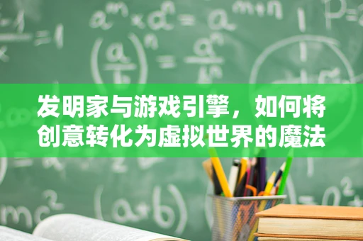 发明家与游戏引擎，如何将创意转化为虚拟世界的魔法？