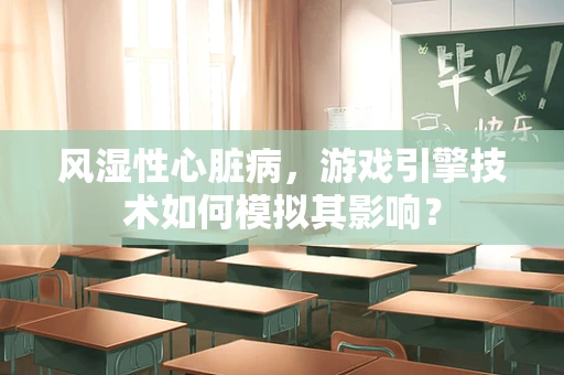 风湿性心脏病，游戏引擎技术如何模拟其影响？