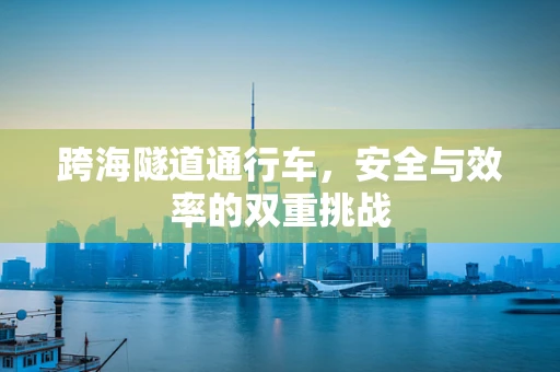 跨海隧道通行车，安全与效率的双重挑战