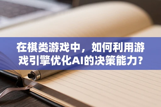 在棋类游戏中，如何利用游戏引擎优化AI的决策能力？