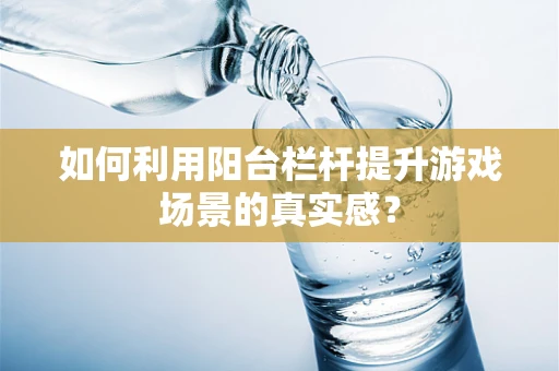 如何利用阳台栏杆提升游戏场景的真实感？