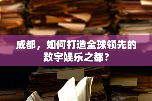 成都，如何打造全球领先的数字娱乐之都？
