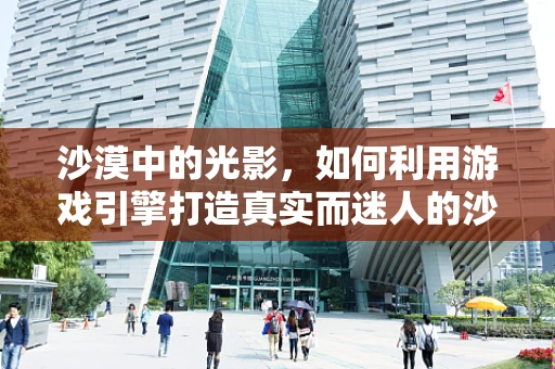 沙漠中的光影，如何利用游戏引擎打造真实而迷人的沙丘景观？