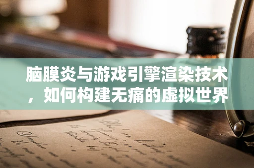 脑膜炎与游戏引擎渲染技术，如何构建无痛的虚拟世界体验？