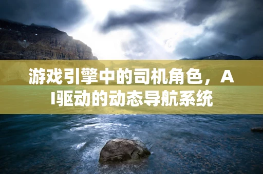 游戏引擎中的司机角色，AI驱动的动态导航系统