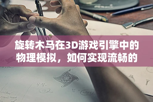 旋转木马在3D游戏引擎中的物理模拟，如何实现流畅的旋转体验？