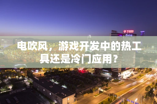 电吹风，游戏开发中的热工具还是冷门应用？