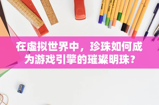 在虚拟世界中，珍珠如何成为游戏引擎的璀璨明珠？