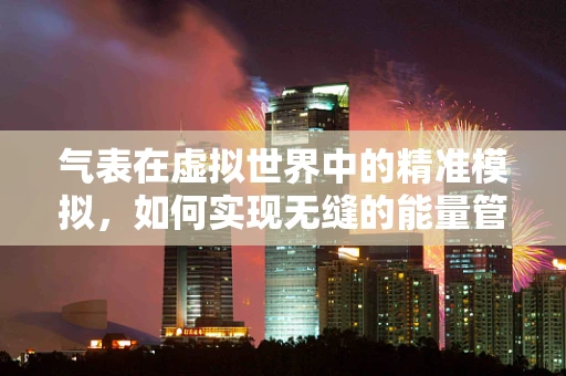 气表在虚拟世界中的精准模拟，如何实现无缝的能量管理？