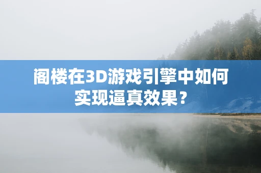 阁楼在3D游戏引擎中如何实现逼真效果？