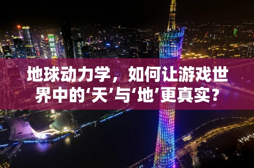 地球动力学，如何让游戏世界中的‘天’与‘地’更真实？