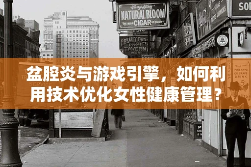 盆腔炎与游戏引擎，如何利用技术优化女性健康管理？