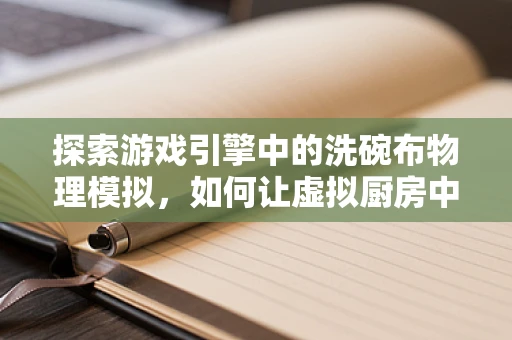 探索游戏引擎中的洗碗布物理模拟，如何让虚拟厨房中的布品更真实？