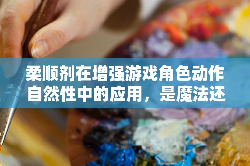 柔顺剂在增强游戏角色动作自然性中的应用，是魔法还是科学？