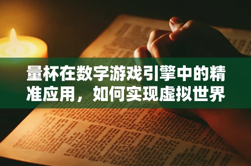 量杯在数字游戏引擎中的精准应用，如何实现虚拟世界的精确测量？