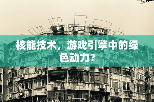 核能技术，游戏引擎中的绿色动力？