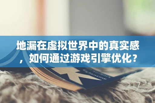地漏在虚拟世界中的真实感，如何通过游戏引擎优化？