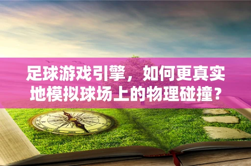 足球游戏引擎，如何更真实地模拟球场上的物理碰撞？