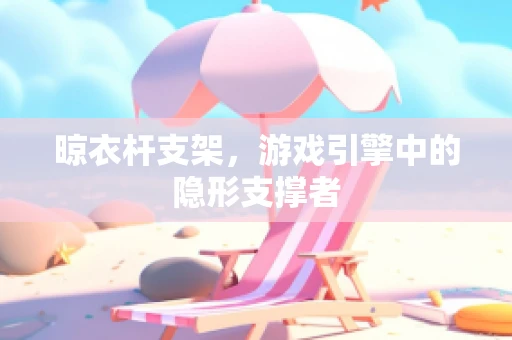 晾衣杆支架，游戏引擎中的隐形支撑者