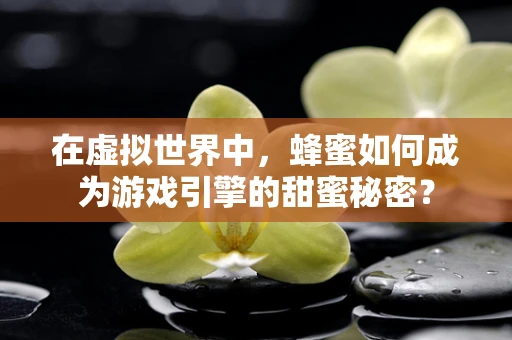 在虚拟世界中，蜂蜜如何成为游戏引擎的甜蜜秘密？