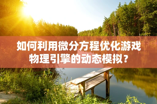 如何利用微分方程优化游戏物理引擎的动态模拟？