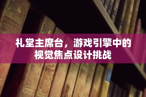 礼堂主席台，游戏引擎中的视觉焦点设计挑战