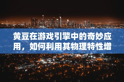 黄豆在游戏引擎中的奇妙应用，如何利用其物理特性增强游戏体验？