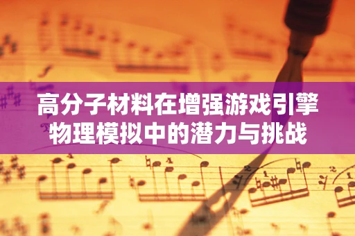 高分子材料在增强游戏引擎物理模拟中的潜力与挑战