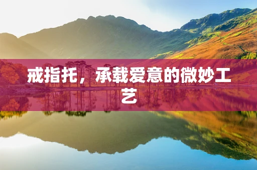 戒指托，承载爱意的微妙工艺